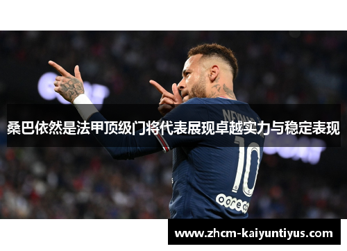 桑巴依然是法甲顶级门将代表展现卓越实力与稳定表现 桑巴依然是法甲顶级门将代表展现卓越实力与稳定表现