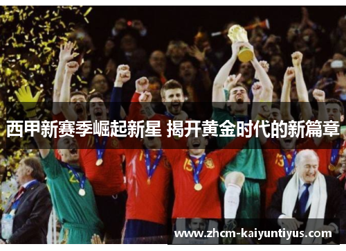 西甲新赛季崛起新星 揭开黄金时代的新篇章